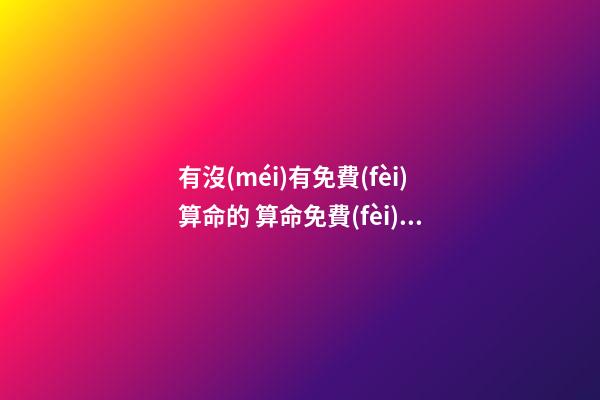 有沒(méi)有免費(fèi)算命的 算命免費(fèi)可以嘛-第1張-觀點(diǎn)-玄機(jī)派